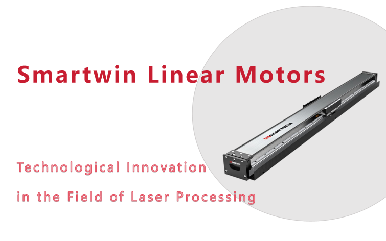 Smartwin Linear Motors Technological Innovation in the Field of Laser Processing
