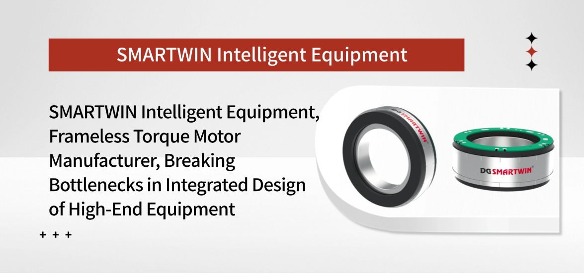 SMARTWIN Intelligent Equipment, a Frameless Torque Motor Manufacturer, Breaks Bottlenecks in Integrated Design of High-End Equipment