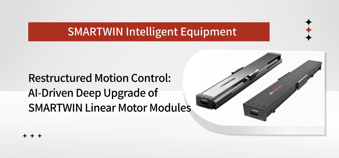Reconstructing Motion Control Technology: The Profound Transformation of SMARTWIN Intelligent Equipment Linear Motor Modules Driven by AI Technology