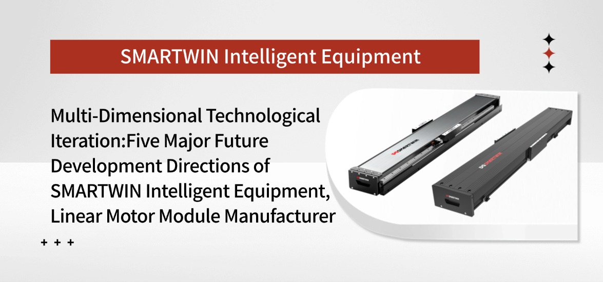 Multi-dimensional Technological Iteration: Five Core Future Development Directions of SMARTWIN Intelligent Equipment, a Linear Motor Module Manufacturer