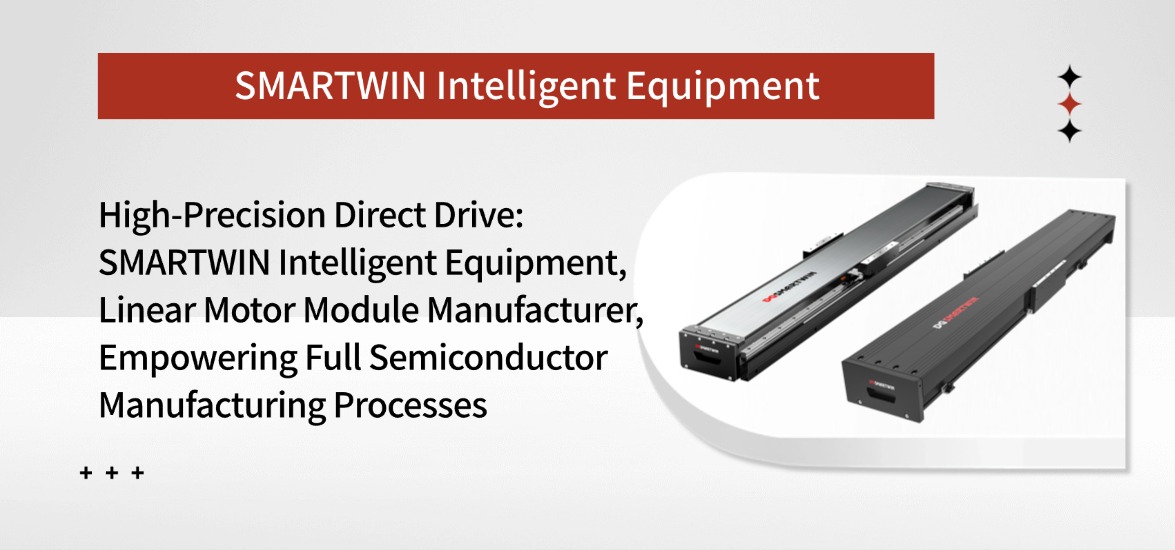 High-Precision Direct Drive Linear Motor Module Manufacturer SMARTWIN Intelligent Equipment Empowers Full-Semiconductor-Process Production