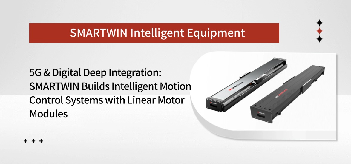 In-depth Integration of 5G and Digitalization: SMARTWIN Linear Motor Modules Build Intelligent Motion Control Systems