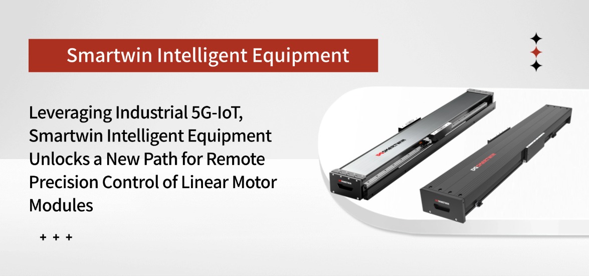 Leveraging Industrial 5G-IoT, Smartwin Intelligent Equipment Unlocks a New Path for Remote Precision Control of Linear Motor Modules