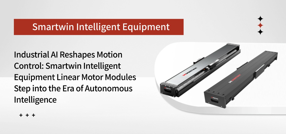 Industrial AI Reshapes Motion Control: Smartwin Intelligent Equipment Linear Motor Modules Step into the Era of Autonomous Intelligence