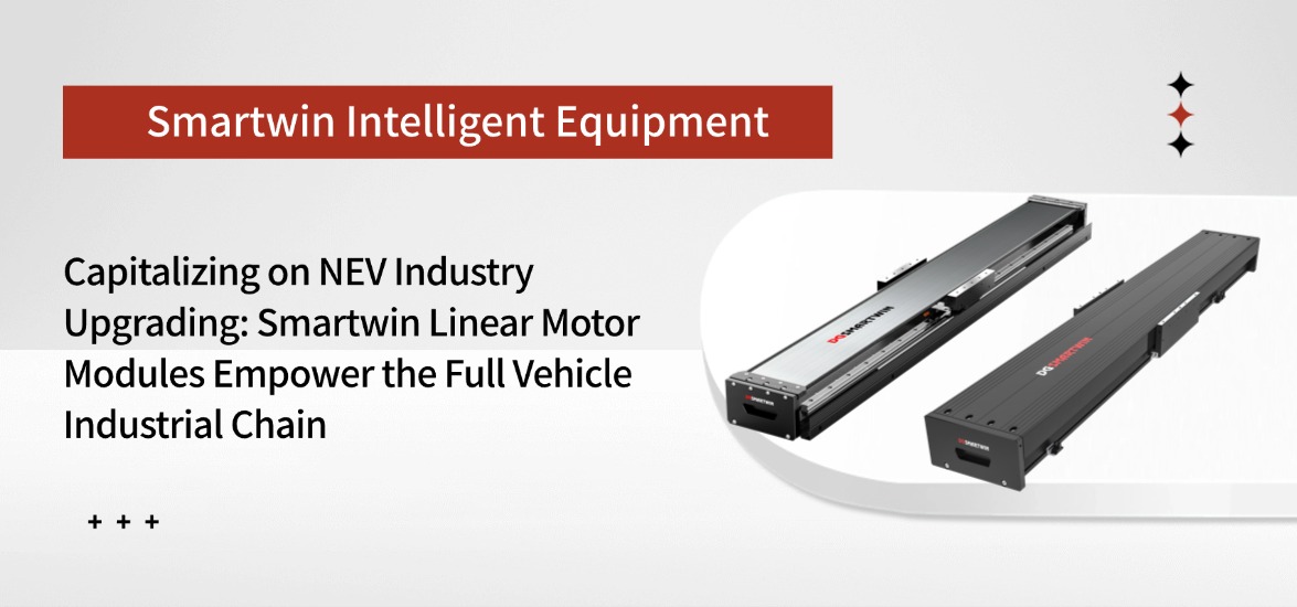 Seizing the Upgrading Opportunity of the New-Energy Vehicle Industry, Smartwin Intelligent Equipment Linear Motor Modules Empower the Complete Vehicle Industrial Chain