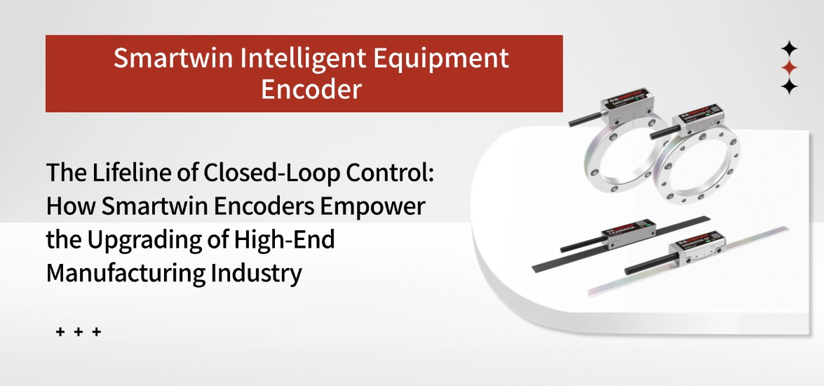 The Lifeline of Closed-Loop Control: How Smartwin Encoders Empower Industrial Upgrading of HighEnd Manufacturing