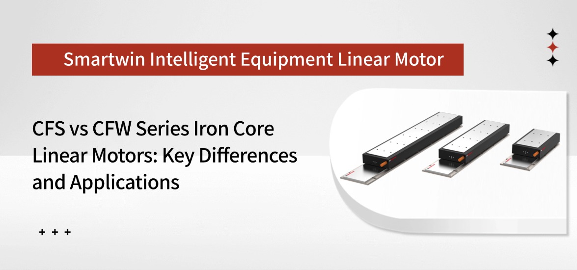 CFS vs CFW Series Iron Core Linear Motors: Key Differences and Applications