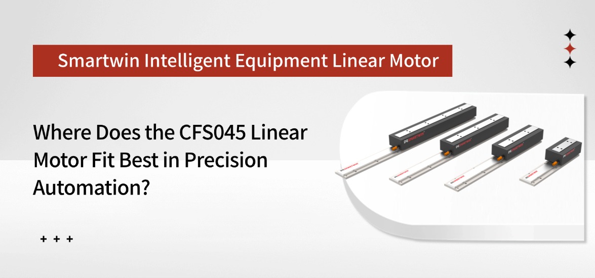 Where Does the CFS045 Linear Motor Fit Best in Precision Automation?