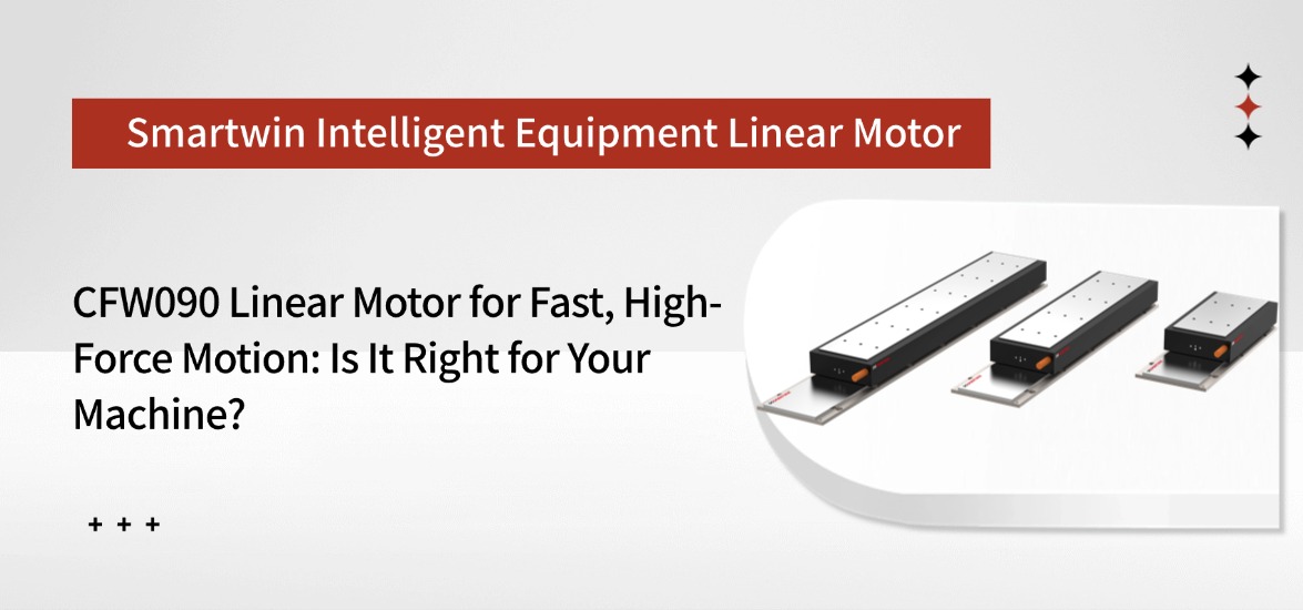 CFW090 Linear Motor for Fast, High-Force Motion: Is It Right for Your Machine?
