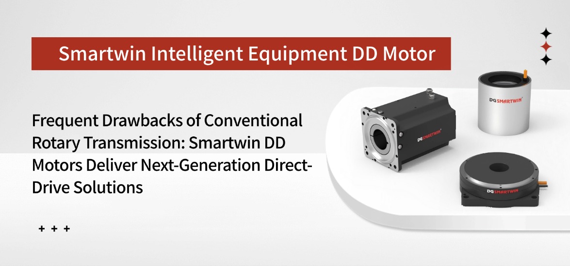 Frequent Drawbacks of Conventional Rotary Transmission: Smartwin DD Motor Delivers Next-Generation Direct-Drive Solution