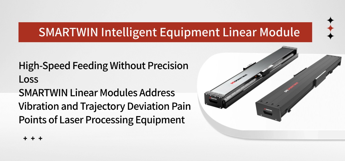 High-Speed Feeding Without Precision Loss: SMARTWIN Linear Modules Address Jitter and Trajectory Deviation Pain Points for Laser Processing Equipment