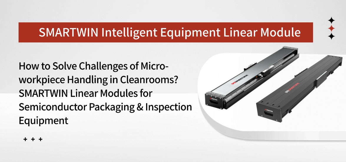 How to Solve the Challenge of Micro-Workpiece Transfer in Cleanrooms? SMARTWIN Linear Modules Adapt to Semiconductor Packaging and Inspection Equipment