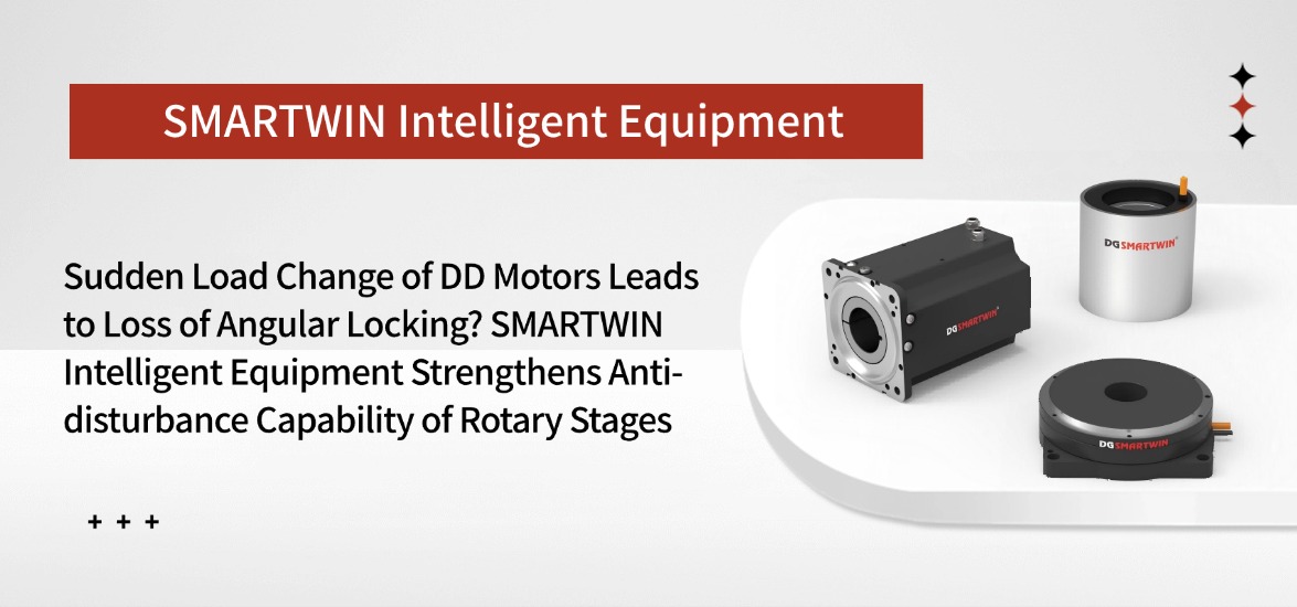 Sudden Load Change of DD Motors Leads to Loss of Angular Locking? SMARTWIN Intelligent Equipment Strengthens Anti-disturbance Capability of Rotary Stages