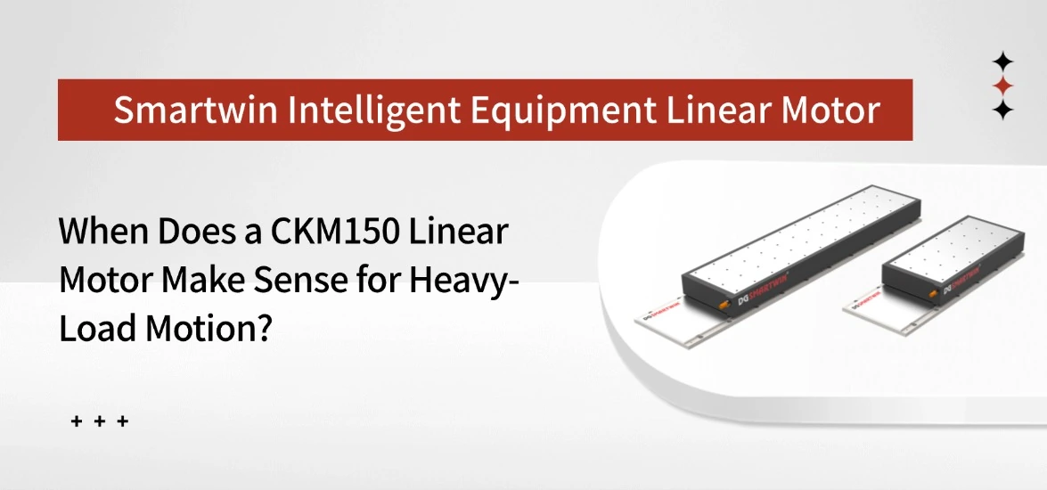 When Does a CKM150 Linear Motor Make Sense for Heavy-Load Motion?